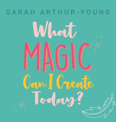 What Magic Can I Create Today? by Arthur-Young, Sarah