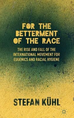 For the Betterment of the Race: The Rise and Fall of the International Movement for Eugenics and Racial Hygiene by KÃ¼hl, S.