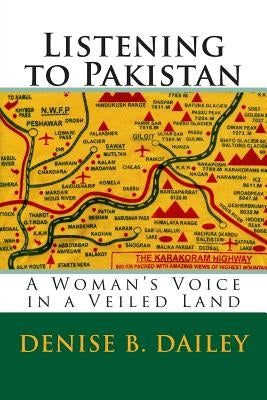 Listening to Pakistan: A Woman's Voice in a Veiled Land by Dailey, Denise B.
