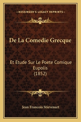 De La Comedie Grecque: Et Etude Sur Le Poete Comique Eupolis (1852) by Stievenart, Jean Francois
