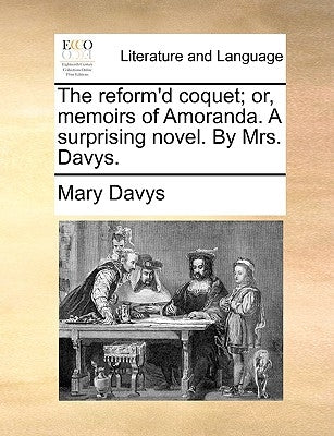 The reform'd coquet; or, memoirs of Amoranda. A surprising novel. By Mrs. Davys. by Davys, Mary