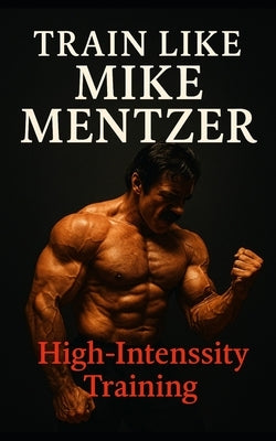 Train Like Mike Mentzer: Unleash Your Inner Champion With The Mentzer Method and High Intensity Training by Publishing, Fitness Research