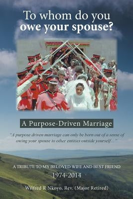 To whom do you owe your spouse?: A Purpose-Driven Marriage by Nkoyo, (Major Retired) Wilfred R.