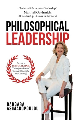 Philosophical Leadership: Become a better Leader through the lens of classical philosophy and coaching. by Asimakopoulou, Barbara