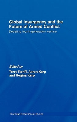 Global Insurgency and the Future of Armed Conflict: Debating Fourth-Generation Warfare by Karp, Aaron