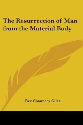 The Resurrection of Man from the Material Body by Giles, Chauncey