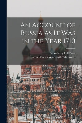 An Account of Russia as it was in the Year 1710 by Whitworth, Charles Whitworth