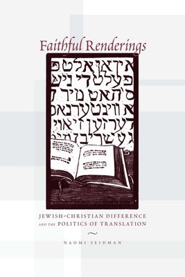 Faithful Renderings: Jewish-Christian Difference and the Politics of Translation by Seidman, Naomi