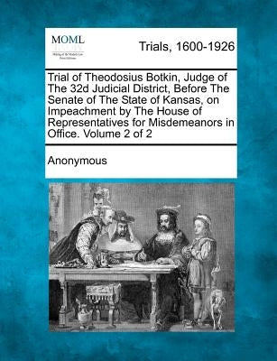 Trial of Theodosius Botkin, Judge of The 32d Judicial District, Before The Senate of The State of Kansas, on Impeachment by The House of Representativ by Anonymous