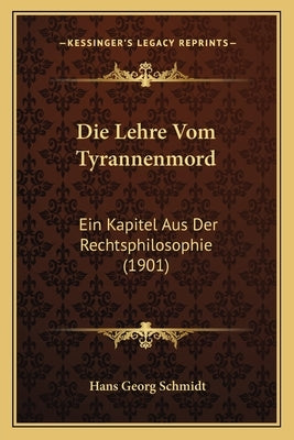 Die Lehre Vom Tyrannenmord: Ein Kapitel Aus Der Rechtsphilosophie (1901) by Schmidt, Hans Georg