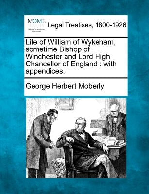 Life of William of Wykeham, Sometime Bishop of Winchester and Lord High Chancellor of England: With Appendices. by Moberly, George Herbert