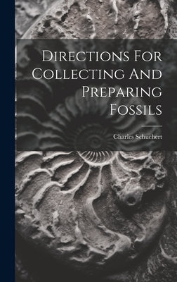 Directions For Collecting And Preparing Fossils by Schuchert, Charles