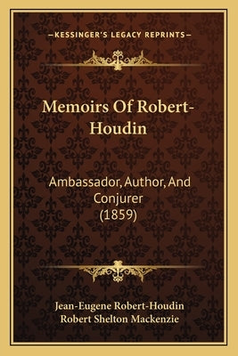 Memoirs Of Robert-Houdin: Ambassador, Author, And Conjurer (1859) by Robert-Houdin, Jean-Eugene