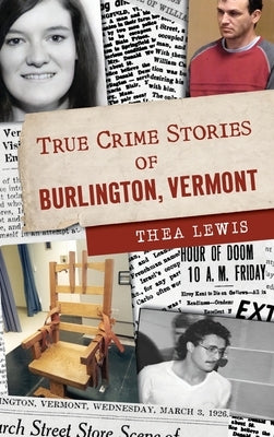 True Crime Stories of Burlington, Vermont by Lewis, Thea