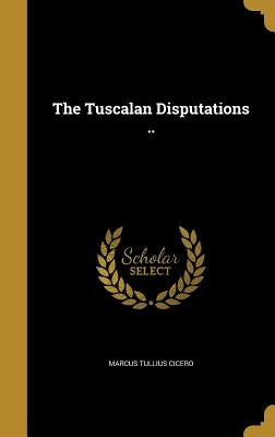 The Tuscalan Disputations .. by Cicero, Marcus Tullius