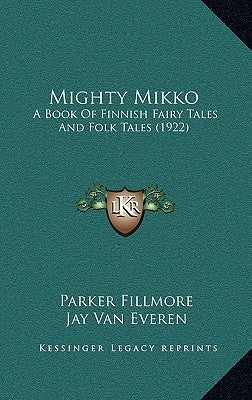 Mighty Mikko: A Book Of Finnish Fairy Tales And Folk Tales (1922) by Fillmore, Parker