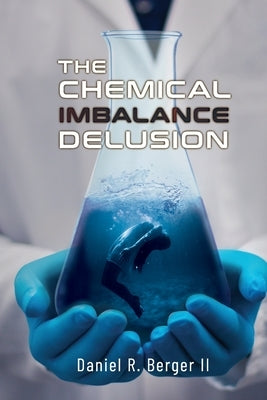 The Chemical Imbalance Delusion by Berger, Daniel R., II