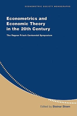 Econometrics and Economic Theory in the 20th Century: The Ragnar Frisch Centennial Symposium by Strom, Steinar