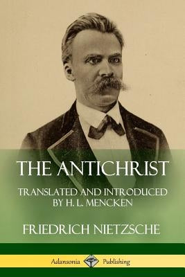 The Antichrist: Translated and Introduced by H. L. Mencken by Nietzsche, Friedrich