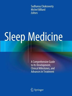 Sleep Medicine: A Comprehensive Guide to Its Development, Clinical Milestones, and Advances in Treatment by Chokroverty, Sudhansu