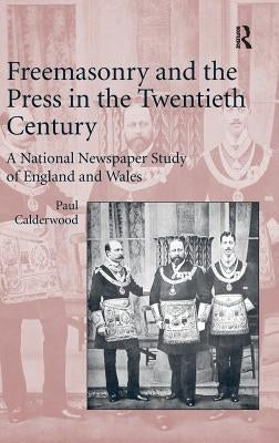 Freemasonry and the Press in the Twentieth Century: A National Newspaper Study of England and Wales by Calderwood, Paul