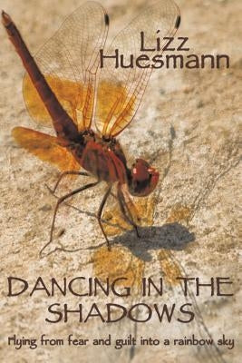 Dancing in the Shadows: Flying from Fear and Guilt Into a Rainbow Sky by Huesmann, Lizz