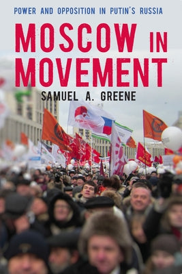 Moscow in Movement: Power and Opposition in Putin's Russia by Greene, Samuel A.