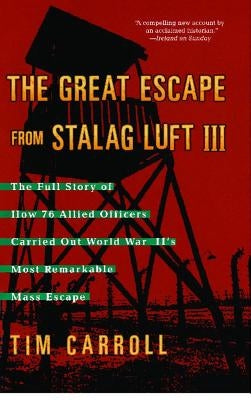 The Great Escape from Stalag Luft III: The Full Story of How 76 Allied Officers Carried Out World War II's Most Remarkable Mass Escape by Carroll, Tim