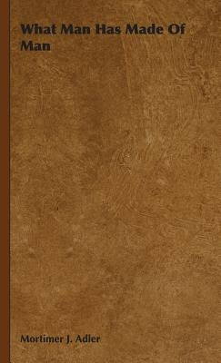 What Man Has Made Of Man by Adler, Mortimer J.