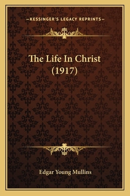 The Life In Christ (1917) by Mullins, Edgar Young