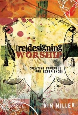 Redesigning Worship: Creating Powerful God Experiences by Miller, Kim