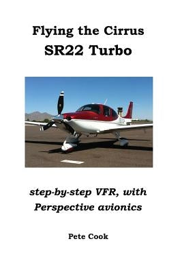 Flying the Cirrus SR22 Turbo: Step-by-Step VFR, with Perspective Avionics by Cook, Pete