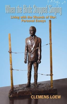 When the Birds Stopped Singing: Living with the Wounds of War: Personal Essays by Loew, Clemens