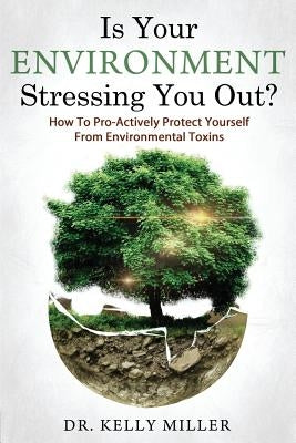 Is Your Environment Stressing You Out?: How to Pro-Actively Protect Yourself From Environmental Toxins by Gregory Ph. D., George Ann