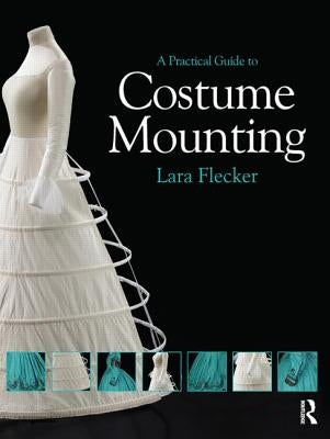 A Practical Guide to Costume Mounting by Flecker, Lara