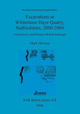 Excavations at Whitemoor Haye Quarry, Staffordshire, 2000-2004: A prehistoric and Romano-British landscape by Hewson, Mark