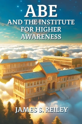 Abe and the Institute for Higher Awareness: Book 3 in the Abe series by Reiley, James S.