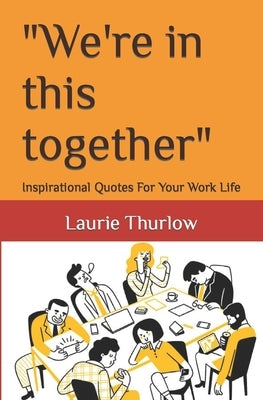 "We're in this together": Inspirational Quotes For Your Work Life by Thurlow, Laurie