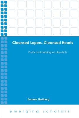 Cleansed Lepers, Cleansed Hearts: Purity and Healing in Luke-Acts by Shellberg, Pamela