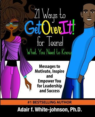 21 Ways to Get Over It for Teens! What You Need to Know!: Messages to Motivate, Inspire and Empower You for Leadership and Success by White-Johnson, Adair Fern