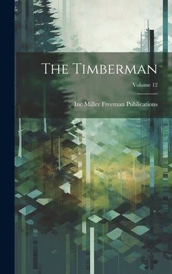 The Timberman; Volume 12 by Miller Freeman Publications, Inc