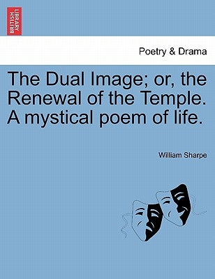 The Dual Image; Or, the Renewal of the Temple. a Mystical Poem of Life. by Sharpe, William