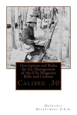 Description and Rules for the Management of the U.S. Magazine Rifle and Carbine: Calibre .30 by Ordnance Department U. S. a.