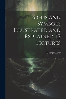 Signs and Symbols Illustrated and Explained, 12 Lectures by Oliver, George