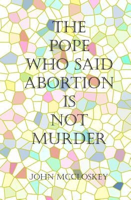 The Pope who said Abortion is NOT Murder: Secrets of the Catholic Church by McCloskey, John