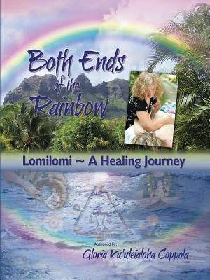 Both Ends of the Rainbow: Lomilomi a Healing Journey by Coppola, Gloria Ku'uleialoha