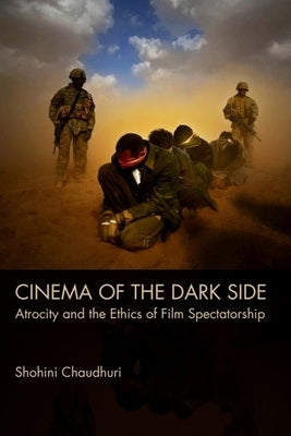 Cinema of the Dark Side: Atrocity and the Ethics of Film Spectatorship by Chaudhuri, Shohini