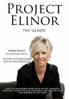 Project Elinor: The Illness 10 Steps to Overcoming Any of Life's Obstacles by Finley (Life Recovery Coach), Nadia