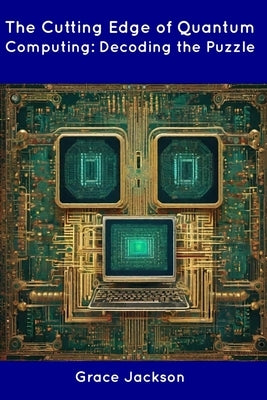 The Cutting Edge of Quantum Computing: Decoding the Puzzle by Jackson, Grace