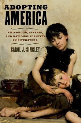 Adopting America: Childhood, Kinship, and National Identity in Literature by Singley, Carol J.